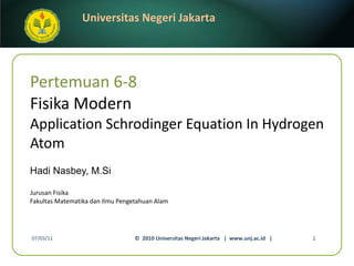 Pertemuan 6-8 Fisika Modern Application Schrodinger Equation In Hydrogen Atom Hadi Nasbey, M.Si ,[object Object],[object Object],07/03/11 ©  2010 Universitas Negeri Jakarta  |  www.unj.ac.id  | 