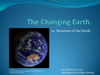 Ian Anderson (2013)
Saint Ignatius College Geelong
01. Structure of the Earth.
Source:
http://earthobservatory.nasa.gov/Features/BlueMarble/
BlueMarble_history.php
 