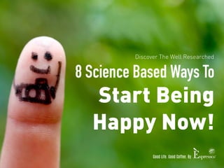 Discover The Well Researched 
8 Science Based Ways To 
Start Being 
Happy Now! 
Good Life. Good Coffee. By 
 