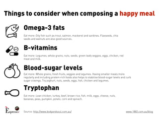 Things to consider when composing a happy meal 
Omega-3 fats 
Eat more: Oily fish such as trout, salmon, mackerel and sard...