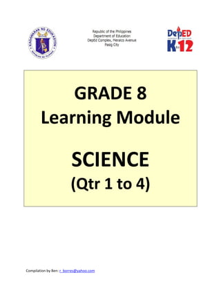 Compilation by Ben: r_borres@yahoo.com        
 
 
 
GRADE 8 
Learning Module 
 
SCIENCE 
(Qtr 1 to 4) 
 
 
 