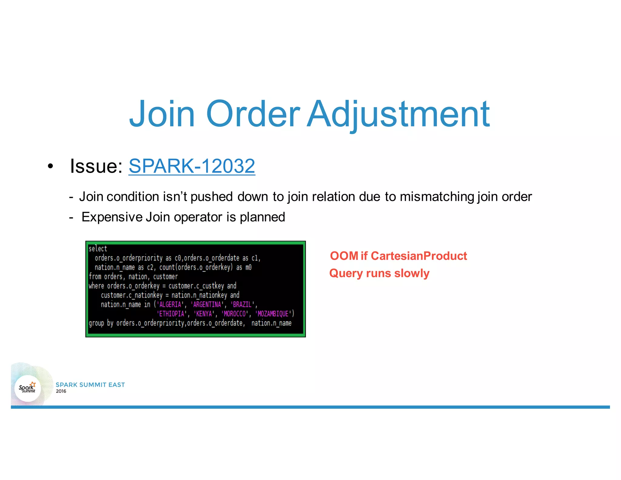Join Order Adjustment
• Issue: SPARK-12032
- Join condition isn’t pushed down to join relation due to mismatching join order
- Expensive Join operator is planned
OOM if CartesianProduct
Query runs slowly
 