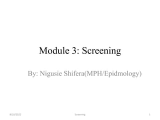 Module 3: Screening
By: Nigusie Shifera(MPH/Epidmology)
8/10/2022 Screening 1
 