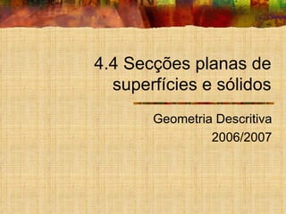 4.4 Secções planas de superfícies e sólidos Geometria Descritiva 2006/2007 