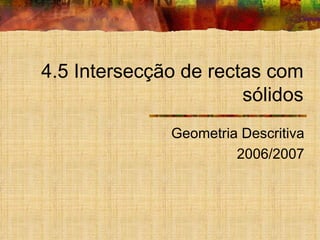 4.5 Intersecção de rectas com sólidos Geometria Descritiva 2006/2007 