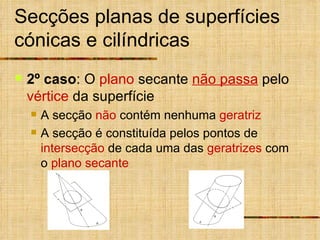 Secções planas de superfícies cónicas e cilíndricas 2º caso : O  plano  secante  não passa  pelo  vértice  da superfície A secção  não  contém nenhuma  geratriz A secção é constituída pelos pontos de  intersecção  de cada uma das  geratrizes  com o  plano secante 