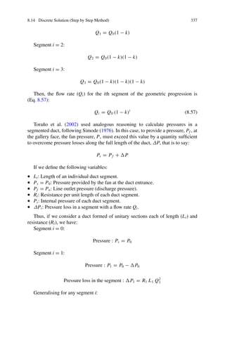 332 8 Secondary Ventilation
Taking the limit z → ∞:
lim
z→∞
1
3
ln
(z − 1)2

z2 + z + 1
 =
1
3
ln(1) = 0
lim
z→∞
−
2
√
3
arctg

2z + 1
√
3

= −
2
√
3
·
π
2
= −
π
√
3
Then, using Eq. 8.55, knowing that x = L: I(z) = r
2θ
r
2
3
L + C2
Therefore:
−
π
√
3
= r

2θ
r
2
3
L + C2
C2 = −
π
√
3
− r

2θ
r
2
3
L
4th Calculation of z at the location of the fan (x = 0). Having obtained the value
of the integration constants, Eq. 8.54, which is only dependent on z, can be solved
by numerical methods or using the Excel Solver function.
Table 8.6 and Fig. 8.14 shows I (z) versus z. It can be observed that for z ε(1.001,
20) I(z) ranges from −6.181 to −1.816. Moreover, for z = ∞, I (z) takes the value
−1.838.
5th Calculation of the fan airflow rate and pressure. Once z is found, z the pressure
and airflow rate are calculated with Eqs. 8.56a and 8.56b. P =

C1 r
2θ(1−z3
)
2
3
Q =

C1 z3
1 − z3
1
3
Thus, for the particular case of Pf = 0 :
Pv = Q2
f


r
2θ

1 − z3

2
3
Qv = Q f

z3
1 − z3
1
3
 