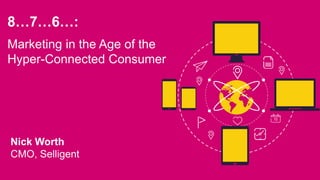 8…7…6…:
Marketing in the Age of the
Hyper-Connected Consumer
Nick Worth
CMO, Selligent
 