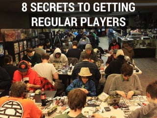 8 SECRETS TO GETTING
REGULAR PLAYERS
 