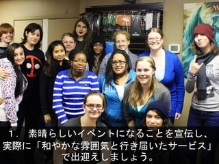 １． 素晴らしいイベントになることを宣伝し、
実際に「和やかな雰囲気と行き届いたサービス」
で出迎えしましょう。
 