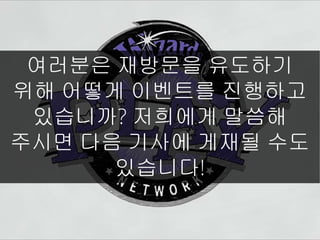 여러분은 재방문을 유도하기
위해 어떻게 이벤트를 진행하고
있습니까? 저희에게 말씀해
주시면 다음 기사에 게재될 수도
있습니다!
 