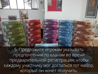 5. Предложите игрокам указывать
предпочтения по кланам во время
предварительной регистрации, чтобы
каждому участнику мог достаться тот набор,
который он хочет получить.
 