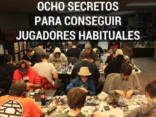 OCHO SECRETOS
PARA CONSEGUIR
JUGADORES HABITUALES
 