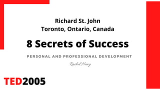 Richard St. John
Toronto, Ontario, Canada
8 Secrets of Success
TED2005
P E R S O N A L A N D P R O F E S S I O N A L D E V E L OPM E N T
Rachel Hong
 