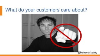 What do your customers care about?
@heinzmarketing
 