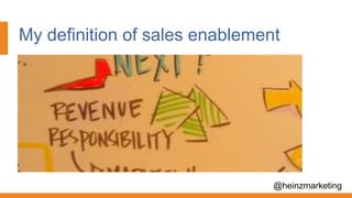 My definition of sales enablement
@heinzmarketing
 