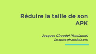 Réduire la taille de son
APK
Jacques Giraudel (freelance)
jacquesgiraudel.com
 