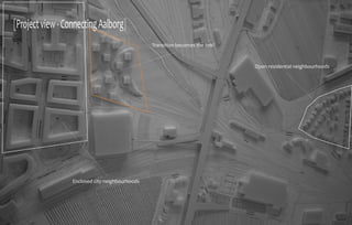 [Project view - Connecting Aalborg]
                                                 Transition becomes the link!



                                                                                Open residential neighbourhoods




                  Enclosed city neighbourhoods
 