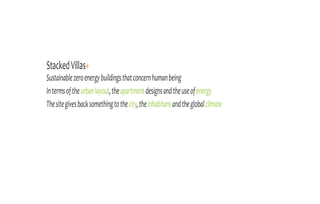 Stacked Villas+
Sustainable zero energy buildings that concern human being
In terms of the urban layout, the apartment designs and the use of energy
The site gives back something to the city, the inhabitans and the global climate
 