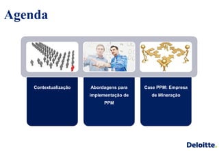 Agenda




    Contextualização   Abordagens para    Case PPM: Empresa
                       implementação de     de Mineração
                             PPM
 