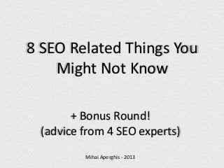8 SEO Related Things You
Might Not Know
+ Bonus Round!
(advice from 4 SEO experts)
Mihai Aperghis - 2013

 