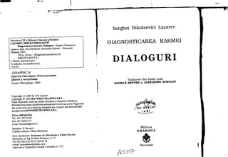 QU
~.
:..~~~:":
Descrierea CIP a Bibliotecii Na10nale a României
LAZAREV, SERGEJ NIKOLAEVIC
Diagnosticarea karmei: Dialoguri f Serghei Nikolaevici
Lazarev; trad.: Gavrila Henter, Alexandru Sokolov. - Bucure~ti:
Dharana, 2003
256 p.; 20 cm. - (Diagnostiearea karmei; 8)
ISBN 973-86367-0-1
I. Henter, Gavrila (trad.)
Il Sokoloy, Alexandru (trad.)
159.951
JIA3APEBC.H.
,Qlo1arHOCTlIIKa KapMbt. KHHra BOCbMas:l.
,Qlo1anor C YIo1TaTenSlMIo1
CaHKT-ne-rep6ypr, 2003
Copyright (Q 2003 by S.N. Lazarev
Copyright I:J 2003 ROVlMED TRADING S.R.L.
Toate drepturile rezervate pentru România ~i Republica Moldova.
Multipliearea ~iIsau distribuirea prezentului volum sau a unor fragmente
din acesta prin orice mijloace (prezente sau viitoare) este interzisa tara
aceeptul seris ROVIMED TRADING S.R.L.
Editura DHARANA
Tel.: 021 3372424
Fax: 021 644 63 77
e-mail: busuioc@pcnet.ro
Redactor: D. Savopol
Coperta eolec1iei: Mihai Marineseu
Unie distribuitor: Societatea de Distributie a CArtii Pro-No;
Bucure~ti, str. Ing. Pandele Taru~anu, Dr. 13
TeUf",,: (01) 222.69.35, 222.69.38
e.mail: procomenzi@yahoo.com
Imprimat la Tipografia Centrala. Comanda Of. 1372
H9tZ
Serghei Nikolaevici Lazarev
DIAGNOSTICAREA KARMEI
DIALOGURI
r
~
Traducere din limba rusa
GAVRILA HENTER ~i ALEXANDRU SOKOLOV
Edi tura
DHARANA
* tBucure~ti
165jÇf-
 