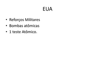 EUA
• Reforços Militares
• Bombas atômicas
• 1 teste Atômico.
 