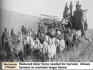 Reduced labor force needed for harvest. Allows 
farmers to maintain larger farms. 
Mechanize 
d Reaper 
 