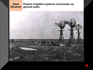 Powers irrigation systems and pumps up 
ground water. 
Steel 
Windmill 
 
