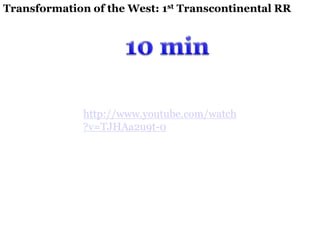 Transformation of the West: 1st Transcontinental RR 
http://www.youtube.com/watch 
?v=TJHAa2u9t-0 
 