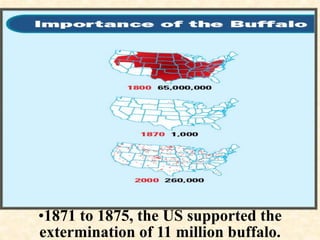 •1871 to 1875, the US supported the 
extermination of 11 million buffalo. 
 