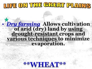 • Dry farming Allows cultivation 
of arid (dry) land by using 
drought-resistant crops and 
various techniques to minimize 
evaporation. 
 
