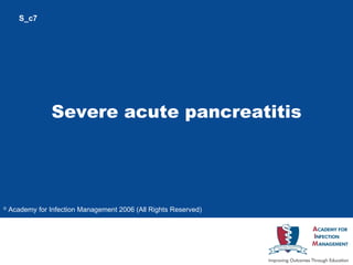 Severe acute  pancreatitis S_c7 ©  Academy for Infection Management 2006 (All Rights Reserved)   