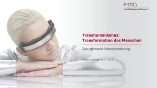 www.FutureManagementGroup.com
Market Foresights
05/2015
Transhumanismus:
Transformation des Menschen
Zukunftsmarkt Selbstoptimierung
 