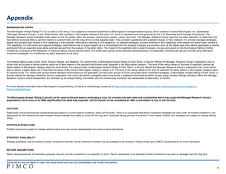 18
Appendix
MORNINGSTAR RATING
The Morningstar Analyst Rating™ is not a credit or risk rating. It is a subjective evaluation performed by Morningstar’s manager research group, which consists of various Morningstar, Inc. subsidiaries
(“Manager Research Group”). In the United States, that subsidiary is Morningstar Research Services LLC, which is registered with and governed by the U.S. Securities and Exchange Commission. The
Manager Research Group evaluates funds based on five key pillars, which are process, performance, people, parent, and price. The Manager Research Group uses this five-pillar evaluation to determine how
they believe funds are likely to perform relative to a benchmark over the long term on a risk adjusted basis. They consider quantitative and qualitative factors in their research. For actively managed strategies,
people and process each receive a 45% weighting in their analysis, while parent receives a 10% weighting. For passive strategies, process receives an 80% weighting, while people and parent each receive a
10% weighting. For both active and passive strategies, performance has no explicit weight as it is incorporated into the analysis of people and process; price at the share-class level (where applicable) is directly
subtracted from an expected gross alpha estimate derived from the analysis of the other pillars. The impact of the weighted pillar scores for people, process and parent on the final Analyst Rating is further
modified by a measure of the dispersion of historical alphas among relevant peers. For certain peer groups where standard benchmarking is not applicable, primarily peer groups of funds using alternative
investment strategies, the modification by alpha dispersion is not used.
The Analyst Rating scale is Gold, Silver, Bronze, Neutral, and Negative. For active funds, a Morningstar Analyst Rating of Gold, Silver, or Bronze reflects the Manager Research Group’s expectation that an
active fund will be able to deliver positive alpha net of fees relative to the standard benchmark index assigned to the Morningstar category. The level of the rating relates to the level of expected positive net
alpha relative to Morningstar category peers for active funds. For passive funds, a Morningstar Analyst Rating of Gold, Silver, or Bronze reflects the Manager Research Group’s expectation that a fund will be
able to deliver a higher alpha net of fees than the lesser of the relevant Morningstar category median or 0. The level of the rating relates to the level of expected net alpha relative to Morningstar category peers
for passive funds. For certain peer groups where standard benchmarking is not applicable, primarily peer groups of funds using alternative investment strategies, a Morningstar Analyst Rating of Gold, Silver, or
Bronze reflects the Manager Research Group’s expectation that a fund will deliver a weighted pillar score above a predetermined threshold within its peer group. Analyst Ratings ultimately reflect the Manager
Research Group’s overall assessment, are overseen by an Analyst Rating Committee, and are continuously monitored and reevaluated at least every 14 months.
For more detailed information about Morningstar’s Analyst Rating, including its methodology, please go to https://shareholders.morningstar.com/investor-relations/governance/Compliance--
Disclosure/default.aspx.
The Morningstar Analyst Rating (i) should not be used as the sole basis in evaluating a fund, (ii) involves unknown risks and uncertainties which may cause the Manager Research Group’s
expectations not to occur or to differ significantly from what they expected, and (iii) should not be considered an offer or solicitation to buy or sell the fund.
OUTLOOK
Statements concerning financial market trends are based on current market conditions, which will fluctuate. There is no guarantee that these investment strategies will work under all market conditions or are
appropriate for all investors and each investor should evaluate their ability to invest for the long term, especially during periods of downturn in the market. Outlook and strategies are subject to change without
notice.
PORTFOLIO STRUCTURE
Portfolio structure is subject to change without notice and may not be representative of current or future allocations.
STRATEGY AVAILABILITY
Strategy availability may be limited to certain investment vehicles; not all investment vehicles may be available to all investors. Please contact your PIMCO representative for more information.
RETURN ASSUMPTIONS
Return assumptions are for illustrative purposes only and are not a prediction or a projection of return. Return assumption is an estimate of what investments may earn on average over the long term.
Actual returns may be higher or lower than those shown and may vary substantially over shorter time periods.
!mk_RPB_appendix
 