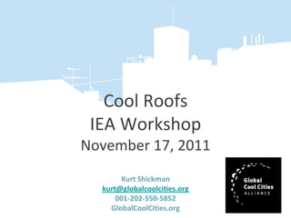 Cool Roofs
 IEA Workshop
November 17, 2011
       Kurt Shickman
  kurt@globalcoolcities.org
      001-202-550-5852
    GlobalCoolCities.org
 