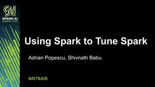Adrian'Popescu,'Shivnath Babu
Using&Spark&to&Tune&Spark
#AI7SAIS
 