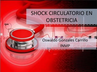 SHOCK CIRCULATORIO EN
OBSTETRICIA
Oswaldo Gonzales Carrillo
INMP
 