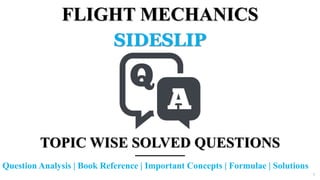 FLIGHT MECHANICS
SIDESLIP
TOPIC WISE SOLVED QUESTIONS
Question Analysis | Book Reference | Important Concepts | Formulae | Solutions
1
 