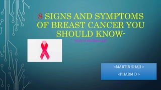 8 SIGNS AND SYMPTOMS
OF BREAST CANCER YOU
SHOULD KNOW-
HEALTH INFORMATION
<MARTIN SHAJI >
<PHARM D >
 