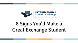 8 Signs You’d Make a
Great Exchange Student
 