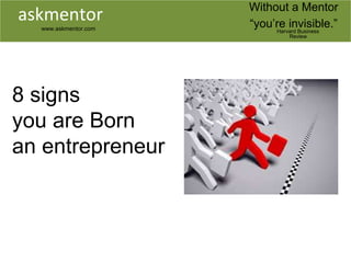 Harvard Business
Review
askmentor
www.askmentor.com
Without a Mentor
“you’re invisible.”
8 signs
you are Born
an entrepreneur
 