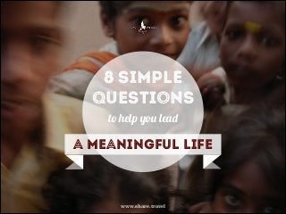 8 simple
questions
to help you lead

a meaningful life

www.share.travel

 