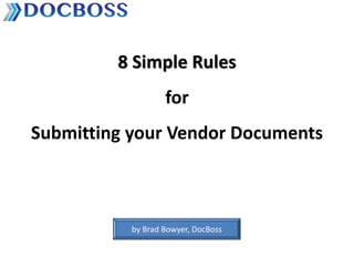 8 Simple Rules
for

Submitting your Vendor Documents

by Brad Bowyer, DocBoss

 