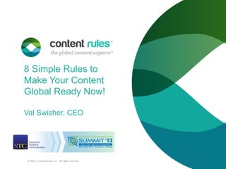 8 Simple Rules to
Make Your Content
Global Ready Now!

Val Swisher, CEO




 © 2012. Content Rules, Inc. All rights reserved.
 