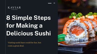 01
8 Simple Steps
for Making a
Delicious Sushi
Visiting sushi bars could be fun, but
costs a great deal.
 