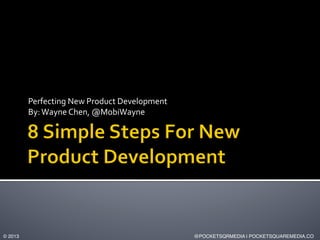 Perfecting	
  New	
  Product	
  Development	
  
By:	
  Wayne	
  Chen,	
  @MobiWayne	
  

© 2013!

@POCKETSQRMEDIA | POCKETSQUAREMEDIA.CO!

 