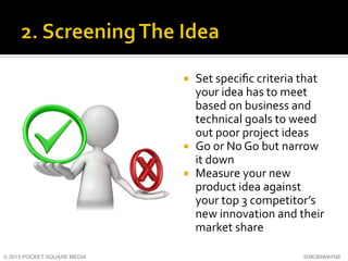 ¡ 

¡ 
¡ 

© 2013 POCKET SQUARE MEDIA!

Set	
  speciﬁc	
  criteria	
  that	
  
your	
  idea	
  has	
  to	
  meet	
  
ba...