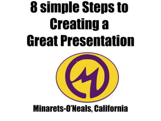 8 simple Steps to
Creating a
Great Presentation
Minarets-O’Neals, California
 