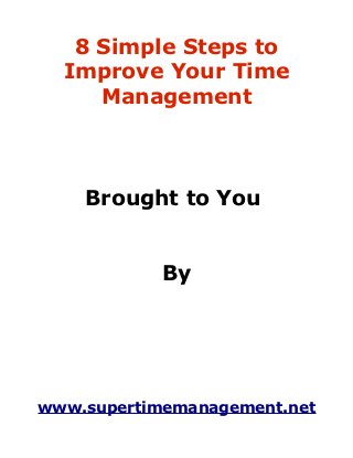 8 Simple Steps to
  Improve Your Time
     Management



    Brought to You


            By




www.supertimemanagement.net
 